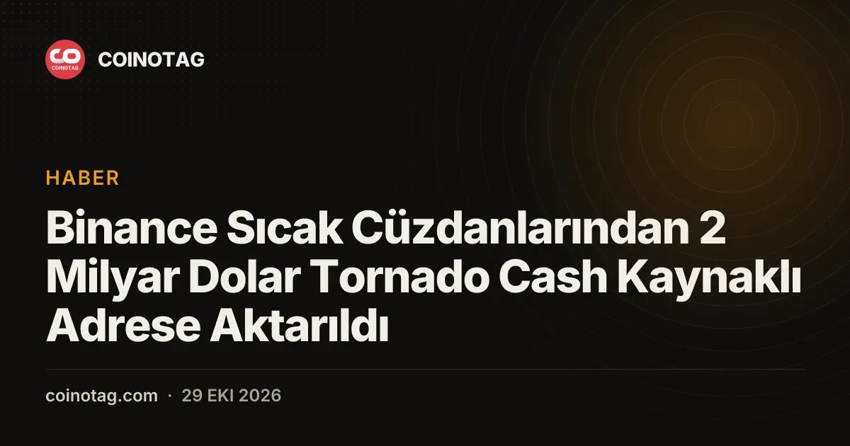Binance sicak cuzdanlarindan Tornado Cash kaynakli adrese 2 milyar dolar aktarildi