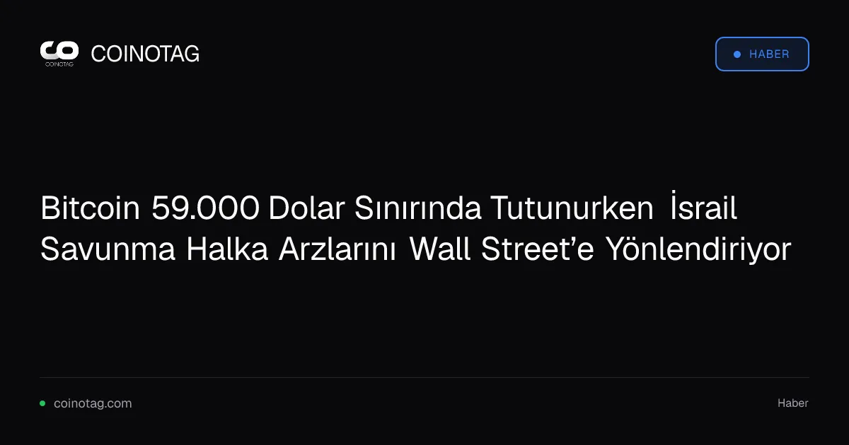 Bitcoin 59.000 Dolar Sınırında Tutunurken İsrail Savunma Halka Arzlarını Wall Street’e Yönlendiriyor