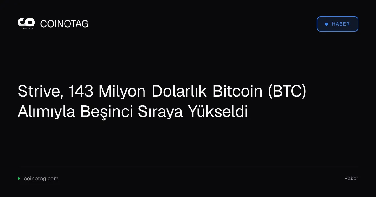 Strive, 143 Milyon Dolarlık Bitcoin (BTC) Alımıyla Beşinci Sıraya Yükseldi