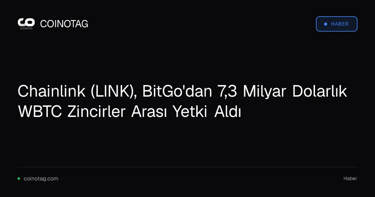 Chainlink (LINK), BitGo'dan 7,3 Milyar Dolarlık WBTC Zincirler Arası Yetki Aldı