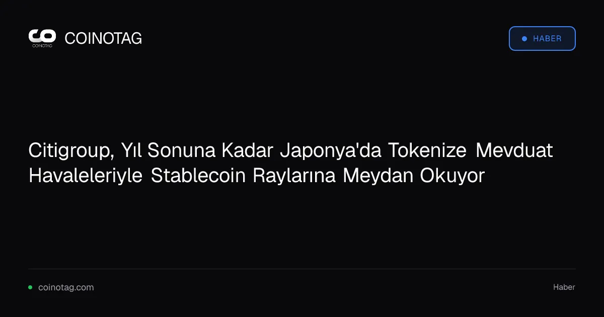 Citigroup, yıl sonuna kadar Japonya'da günde 1 milyar dolar değerinde tokenize havale sunacak