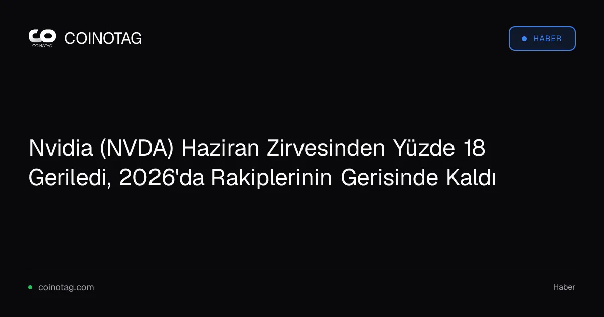 Nvidia (NVDA) Haziran Zirvesinden Yüzde 18 Geriledi, 2026'da Rakiplerinin Gerisinde Kaldı