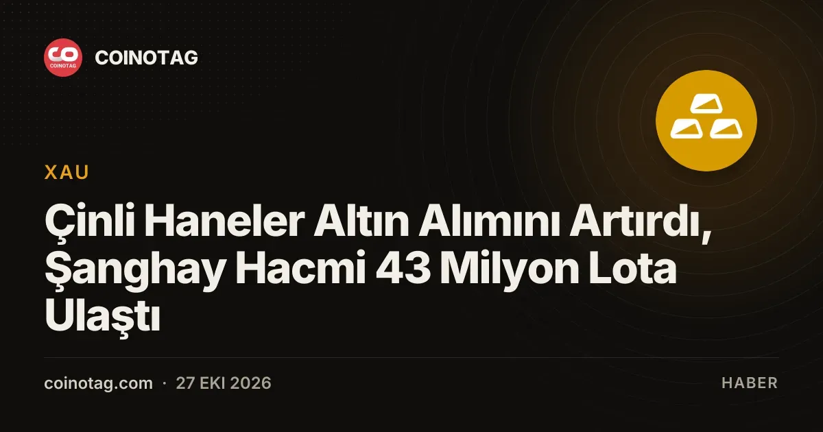 Çinli Haneler Altın Alımını Artırdı, Şanghay Hacmi 43 Milyon Lota Ulaştı
