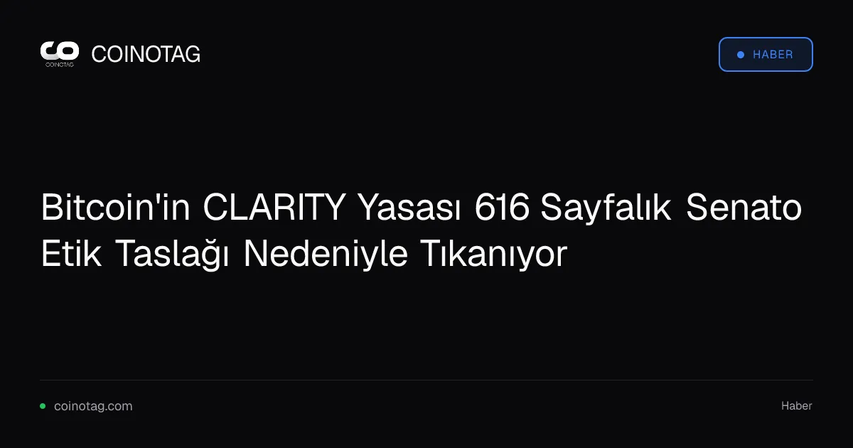 Bitcoin'in CLARITY Yasası 616 Sayfalık Senato Etik Taslağı Nedeniyle Tıkanıyor