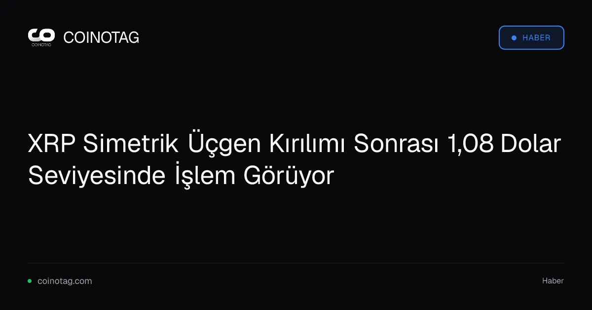 XRP Simetrik Üçgen Kırılımı Sonrası 1,08 Dolar Seviyesinde İşlem Görüyor