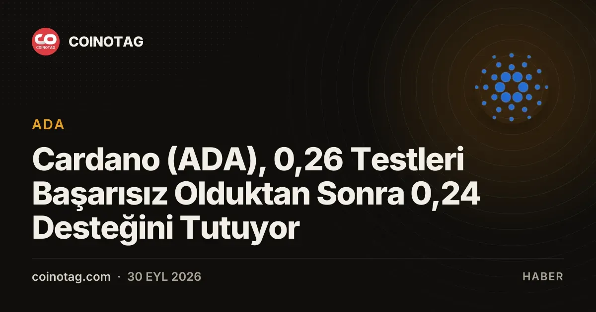 Cardano (ADA) 0,24 doları koruyor, 0,26 dolardaki düşüş kaygı veriyor