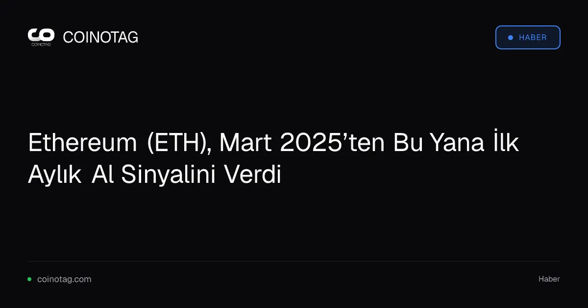 Ethereum (ETH), Mart 2025’ten Bu Yana İlk Aylık Al Sinyalini Verdi