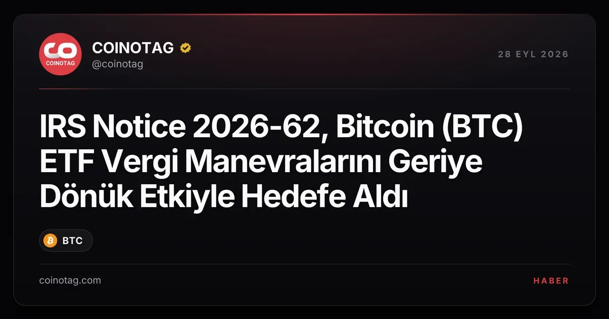 IRS Notice 2026-62, Bitcoin (BTC) ETF Vergi Manevralarını Geriye Dönük Etkiyle Hedefe Aldı