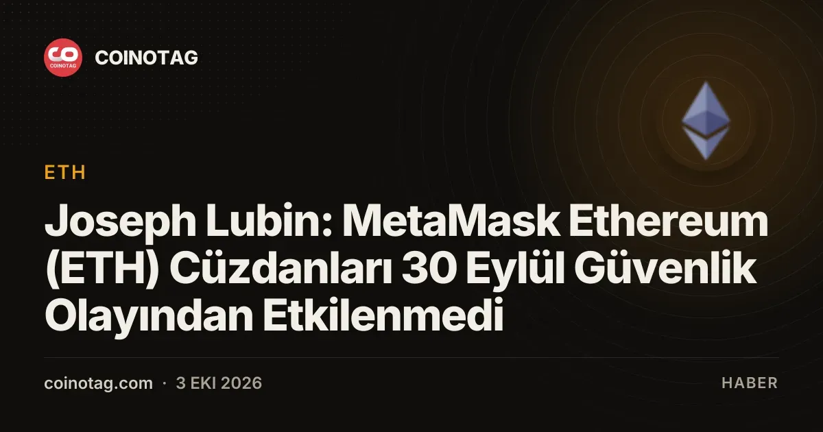 Joseph Lubin: MetaMask Ethereum (ETH) Cüzdanları 30 Eylül Güvenlik Olayından Etkilenmedi