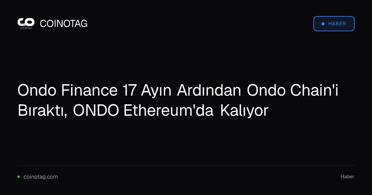 Ondo Finance 17 Ayın Ardından Ondo Chain'i Bıraktı, ONDO Ethereum'da Kalıyor