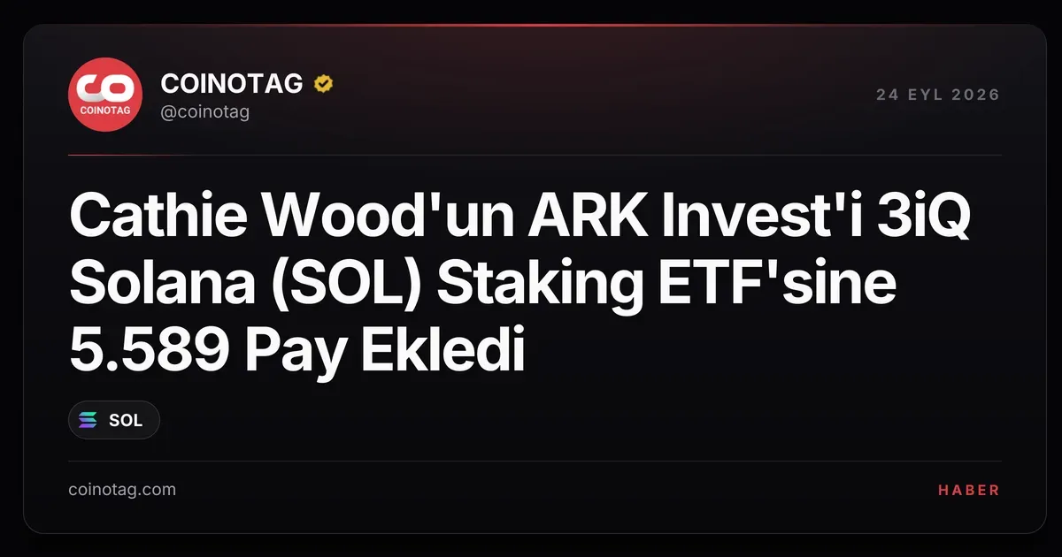 ARK Invest, 3iQ Solana ETF'sine 5.589 hisse alarak toplamı 15.592'ye çıkardı