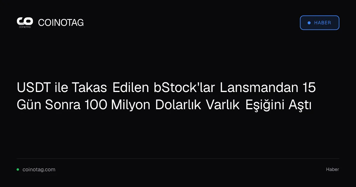 USDT ile Takas Edilen bStock'lar Lansmandan 15 Gün Sonra 100 Milyon Dolarlık Varlık Eşiğini Aştı