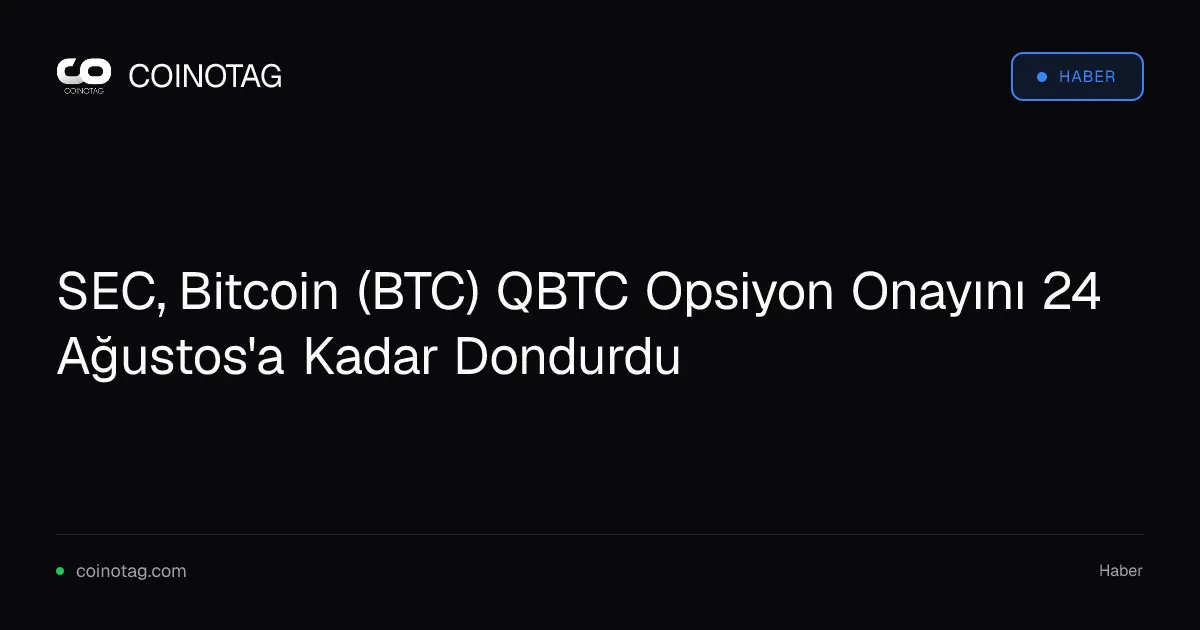 SEC, Bitcoin (BTC) QBTC Opsiyon Onayını 24 Ağustos'a Kadar Dondurdu