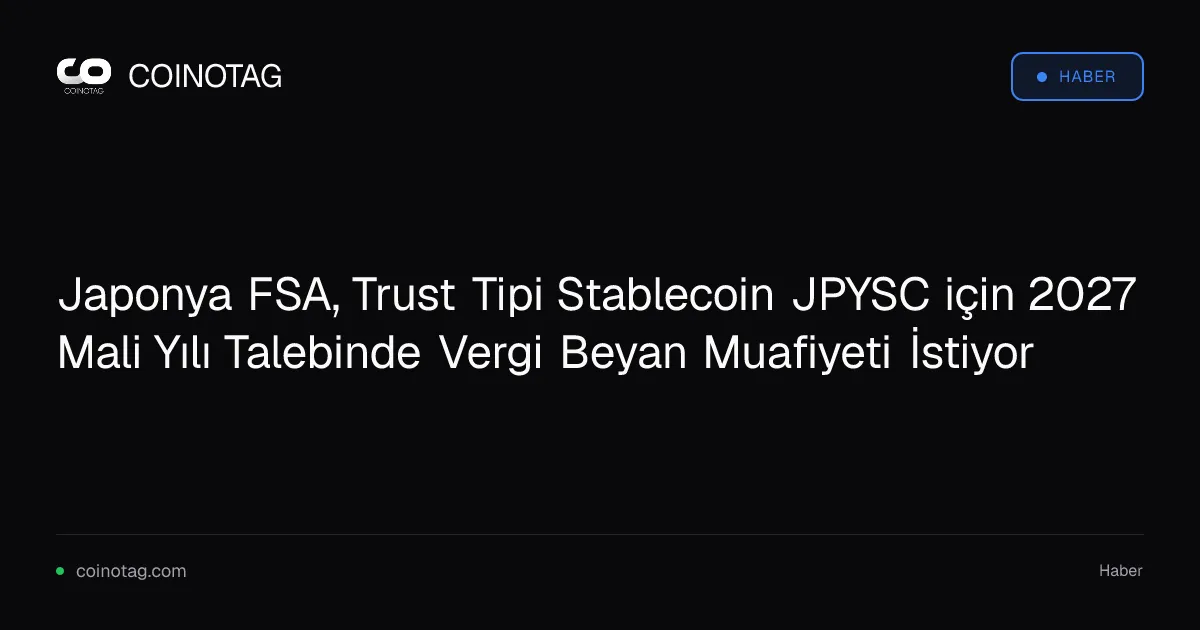 Japonya FSA, Trust Tipi Stablecoin JPYSC için 2027 Mali Yılı Talebinde Vergi Beyan Muafiyeti İstiyor