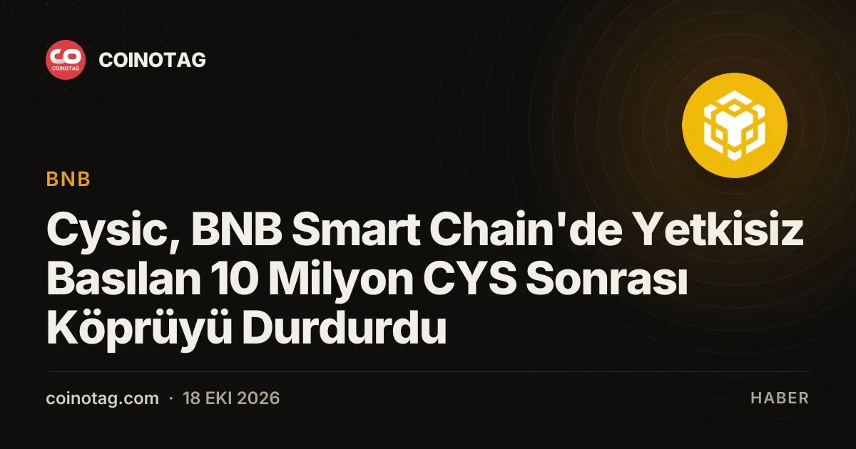 Cysic, BNB Smart Chain'de Yetkisiz Basılan 10 Milyon CYS Sonrası Köprüyü Durdurdu