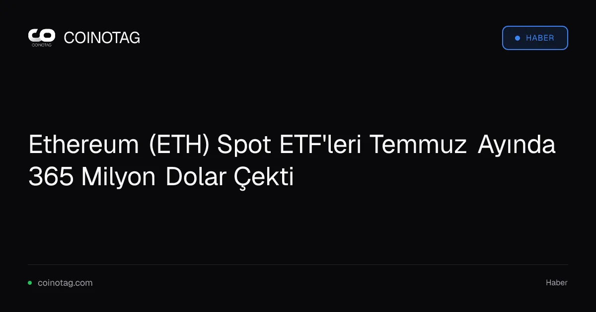 Ethereum (ETH) Spot ETF'leri Temmuz Ayında 365 Milyon Dolar Çekti