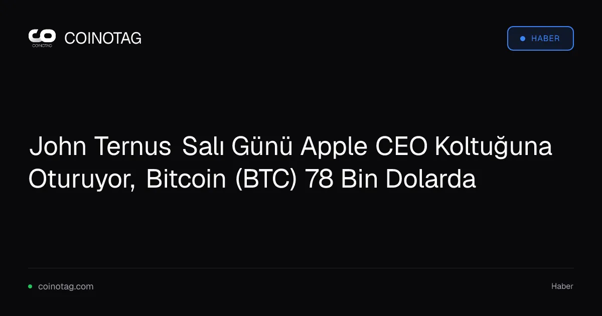 John Ternus Apple CEO'su olurken Bitcoin 78.044,96 dolara yükseldi