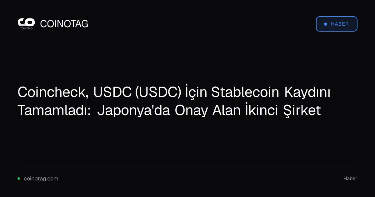 Coincheck, USDC (USDC) İçin Stablecoin Kaydını Tamamladı: Japonya'da Onay Alan İkinci Şirket