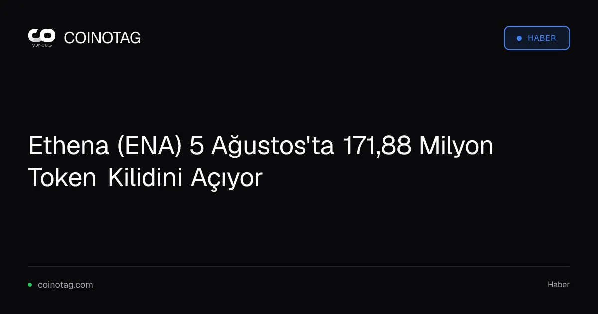 Ethena (ENA) 5 Ağustos'ta 171,88 Milyon Token Kilidini Açıyor