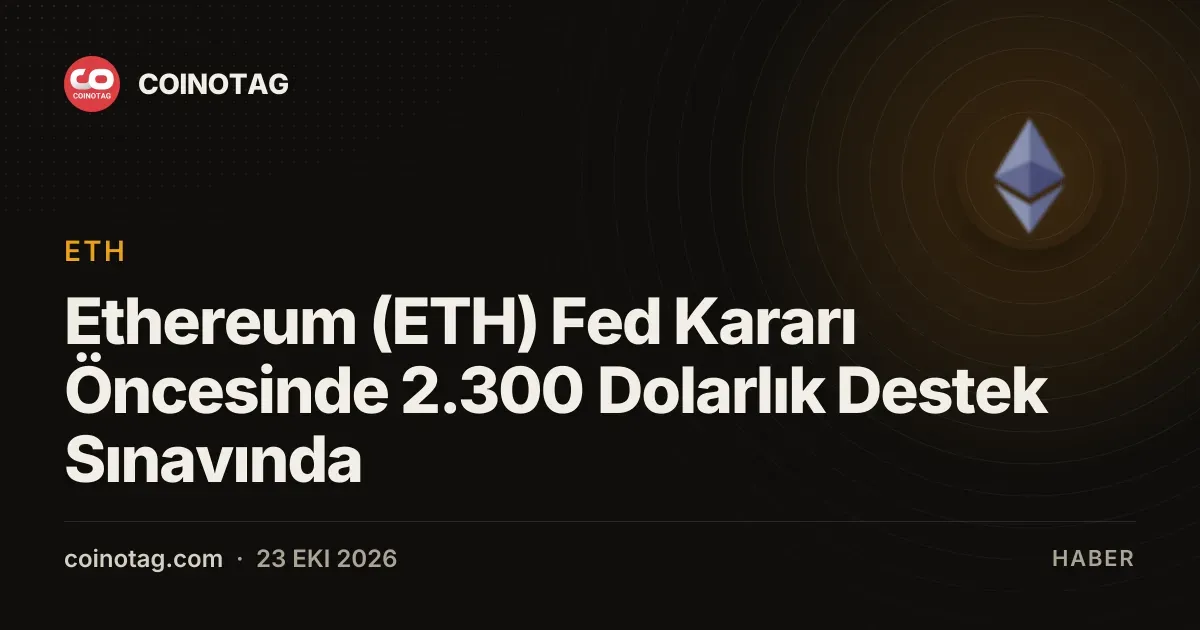 Ethereum (ETH) Fed Kararı Öncesinde 2.300 Dolarlık Destek Sınavında