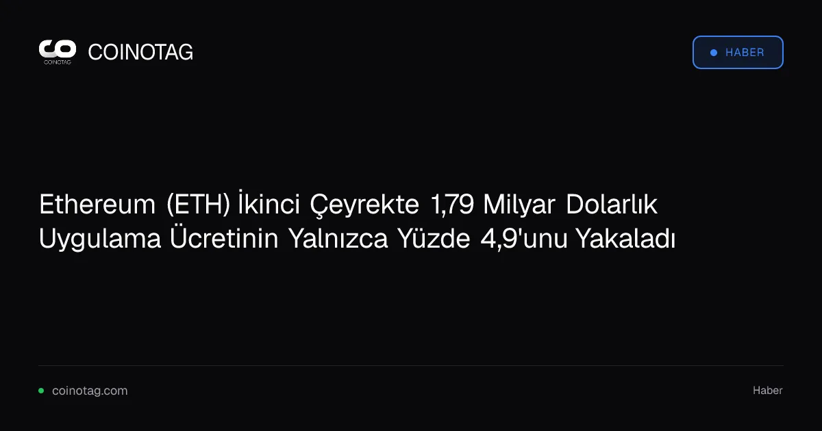 Ethereum (ETH) İkinci Çeyrekte 1,79 Milyar Dolarlık Uygulama Ücretinin Yalnızca Yüzde 4,9'unu Yakaladı