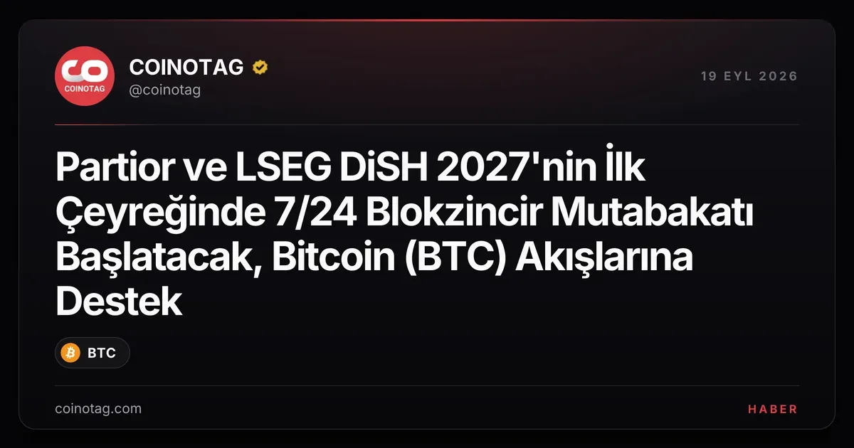 Partior ve LSEG DiSH 2027'nin İlk Çeyreğinde 7/24 Blokzincir Mutabakatı Başlatacak, Bitcoin (BTC) Akışlarına Destek