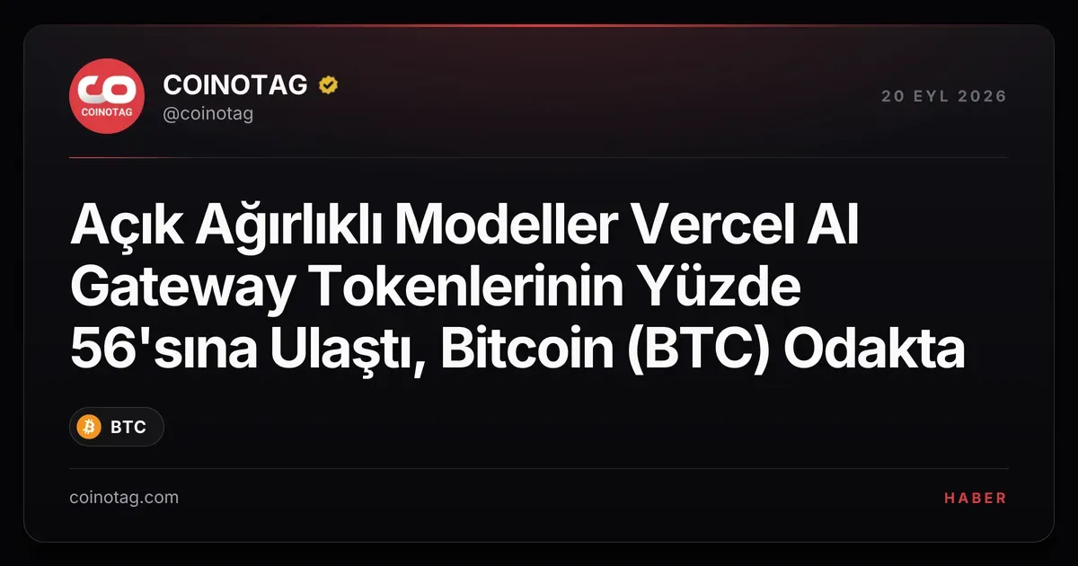 Açık Ağırlıklı Modeller Vercel AI Gateway Tokenlerinin Yüzde 56'sına Ulaştı, Bitcoin (BTC) Odakta