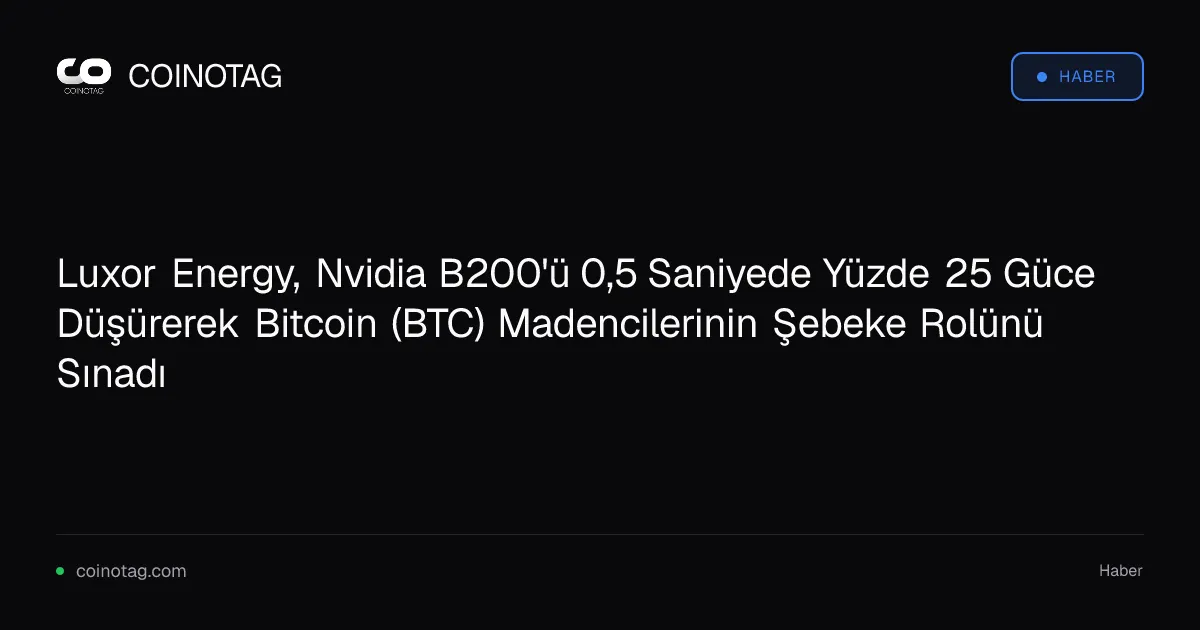 Luxor Energy, Nvidia B200'ü 0,5 Saniyede Yüzde 25 Güce Düşürerek Bitcoin (BTC) Madencilerinin Şebeke Rolünü Sınadı