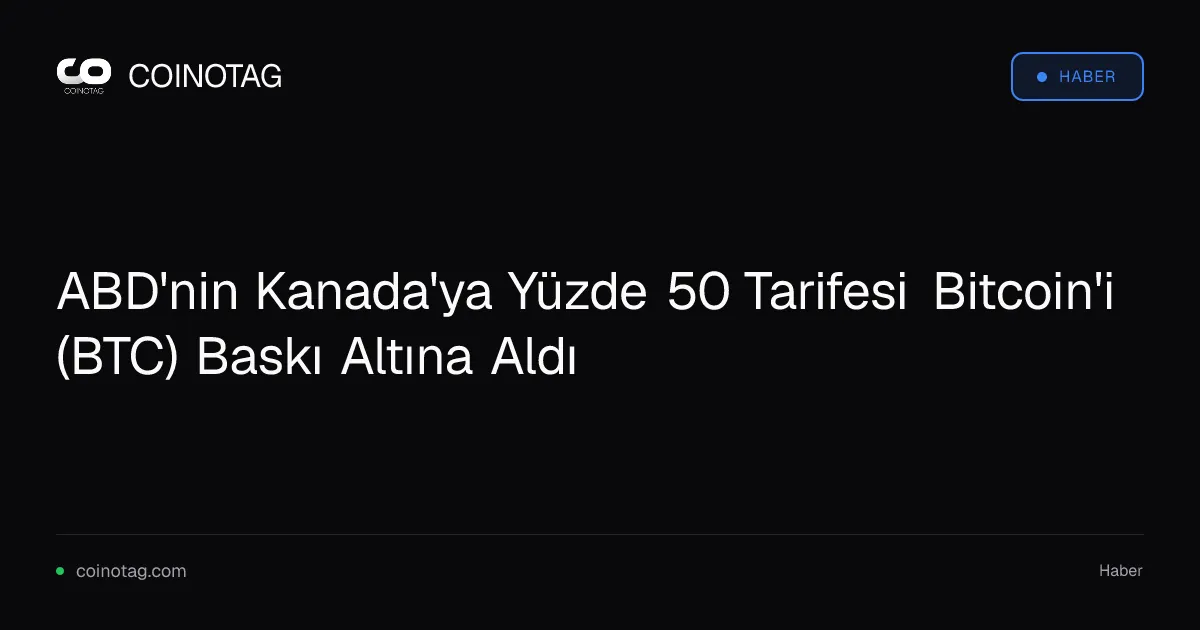 ABD'nin Kanada'ya uyguladığı yüzde 50 tarifeler Bitcoin'i olumsuz etkiledi