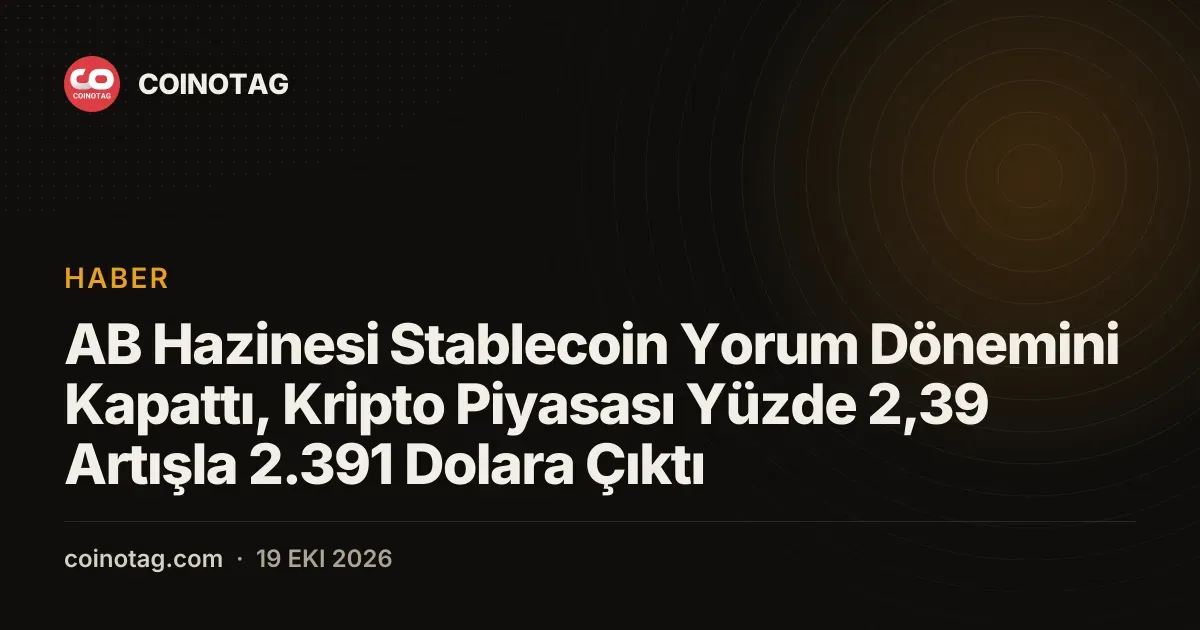 AB Hazinesi Stablecoin Yorum Dönemini Kapattı, Kripto Piyasası Yüzde 2,39 Artışla 2.391 Dolara Çıktı