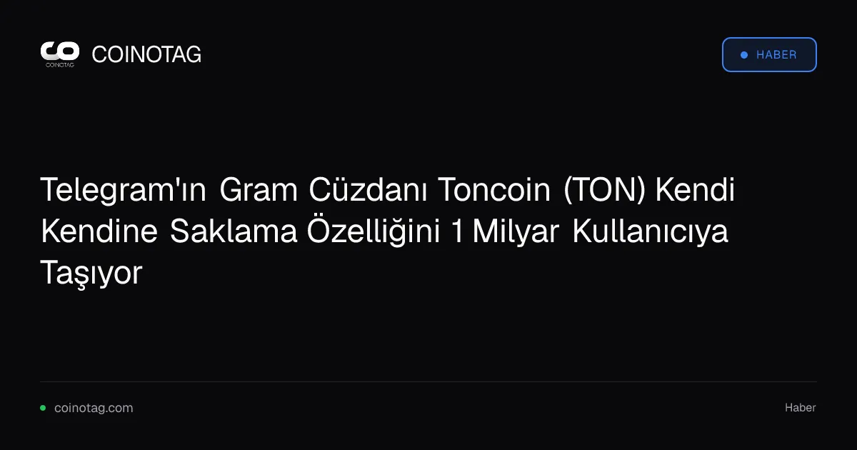 Telegram'ın Gram Cüzdanı Toncoin (TON) Kendi Kendine Saklama Özelliğini 1 Milyar Kullanıcıya Taşıyor
