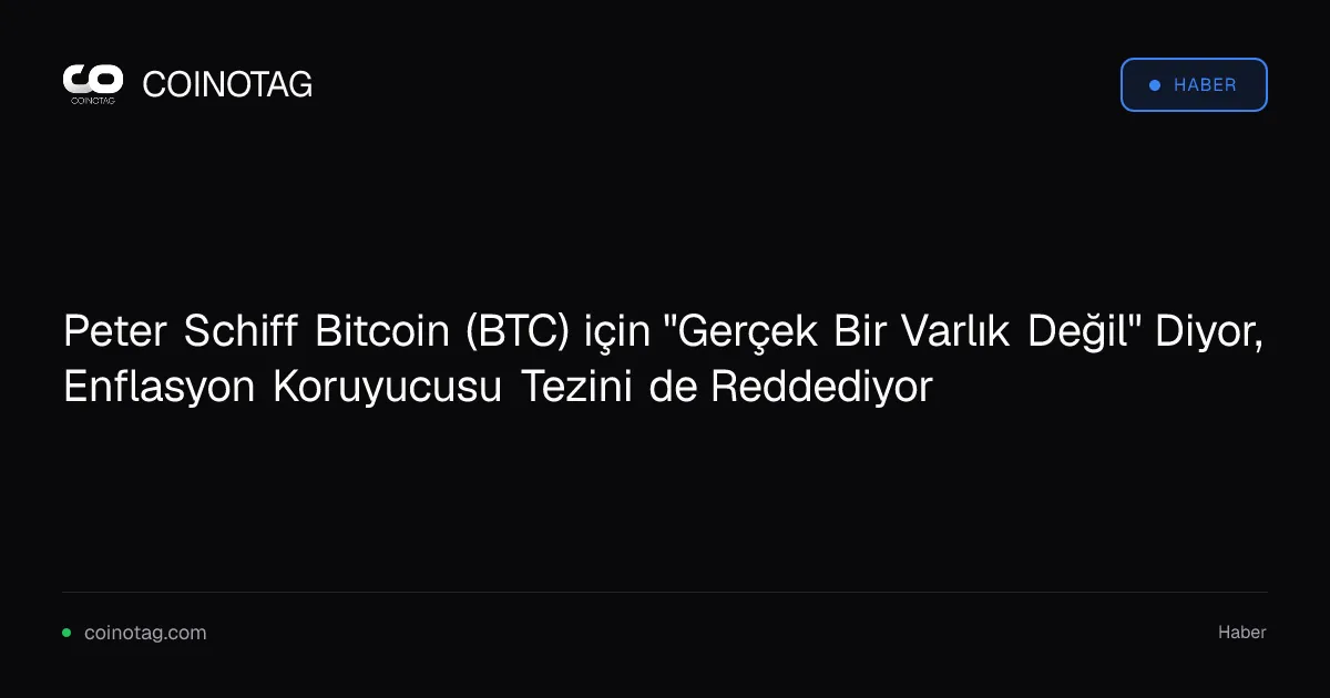 Peter Schiff, Bitcoin'in gerçek varlık olmadığını ve enflasyona karşı koruma sunmadığını savundu