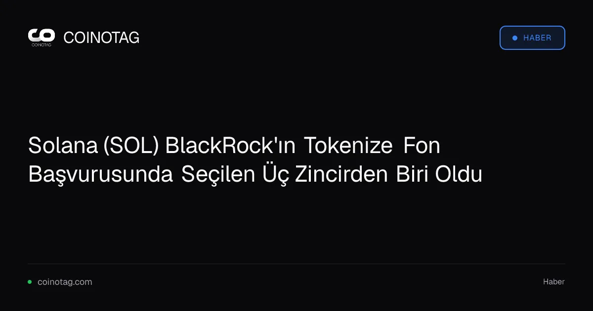 Solana (SOL) BlackRock'ın Tokenize Fon Başvurusunda Seçilen Üç Zincirden Biri Oldu