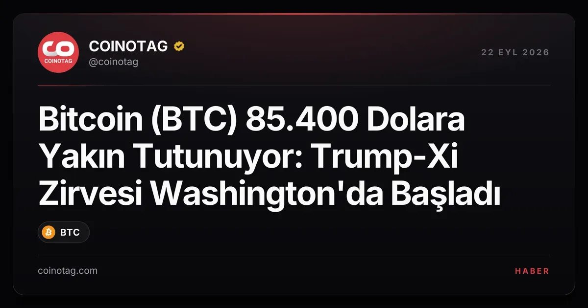 Bitcoin (BTC) 85.400 Dolara Yakın Tutunuyor: Trump-Xi Zirvesi Washington'da Başladı