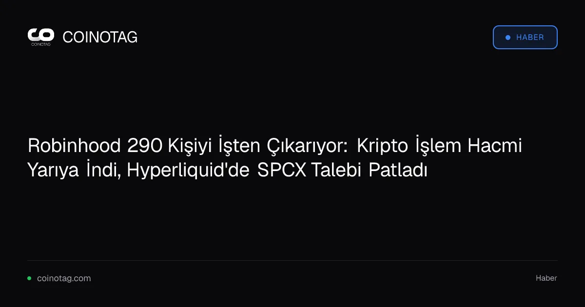 Robinhood 290 Kişiyi İşten Çıkarıyor: Kripto İşlem Hacmi Yarıya İndi, Hyperliquid'de SPCX Talebi Patladı