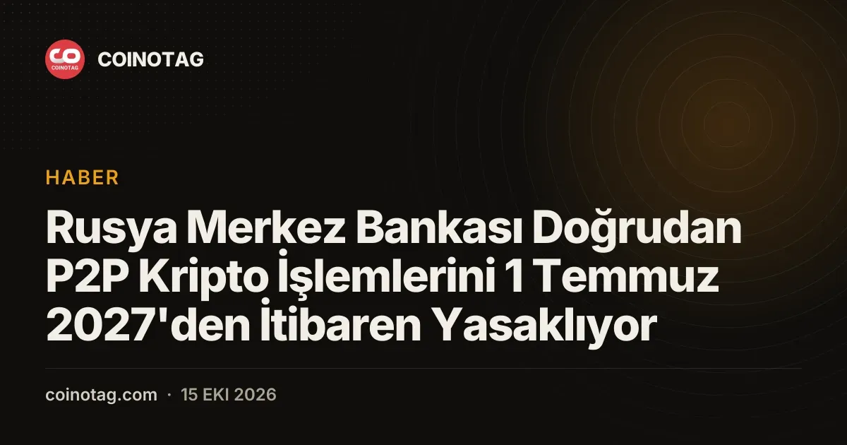 Rusya Merkez Bankası Doğrudan P2P Kripto İşlemlerini 1 Temmuz 2027'den İtibaren Yasaklıyor