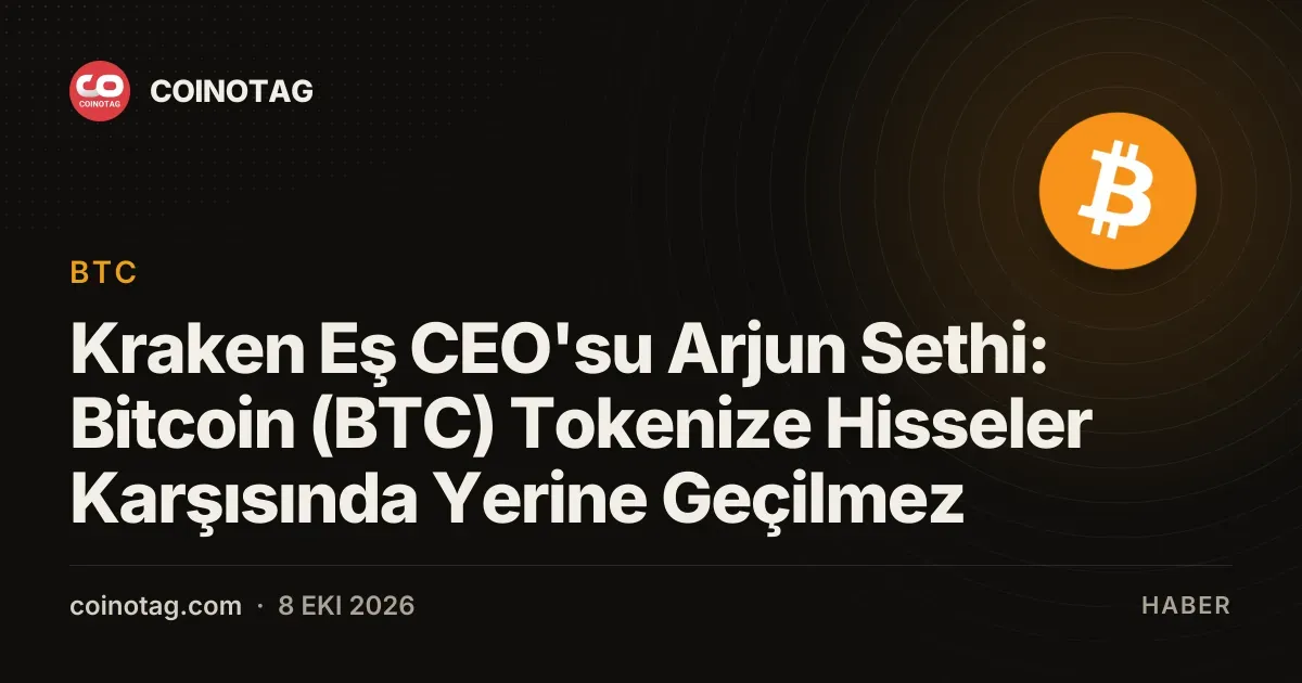 Kraken Eş CEO'su Arjun Sethi: Bitcoin (BTC) Tokenize Hisseler Karşısında Yerine Geçilmez