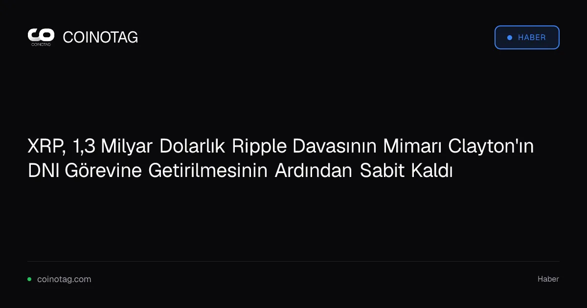 XRP, 1,3 Milyar Dolarlık Ripple Davasının Mimarı Clayton'ın DNI Görevine Getirilmesinin Ardından Sabit Kaldı