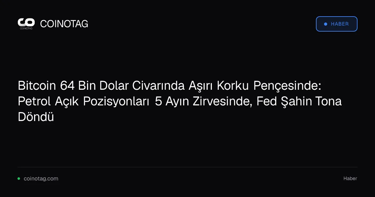 Bitcoin 64 Bin Dolar Civarında Aşırı Korku Pençesinde: Petrol Açık Pozisyonları 5 Ayın Zirvesinde, Fed Şahin Tona Döndü
