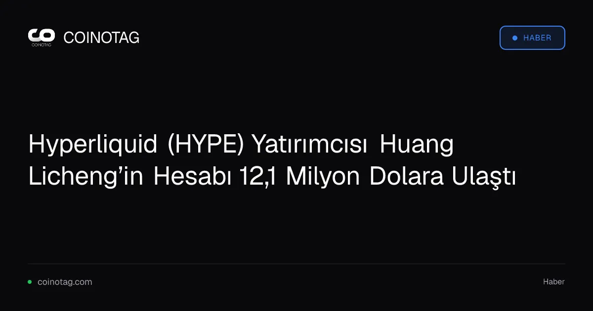Hyperliquid (HYPE) Yatırımcısı Huang Licheng’in Hesabı 12,1 Milyon Dolara Ulaştı