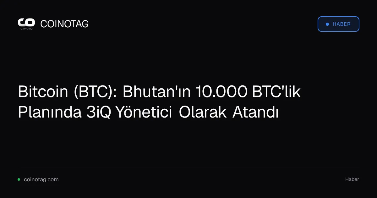 Bitcoin (BTC): Bhutan'ın 10.000 BTC'lik Planında 3iQ Yönetici Olarak Atandı