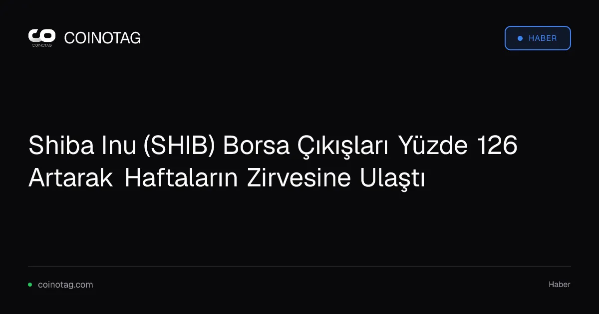 Shiba Inu (SHIB) Borsa Çıkışları Yüzde 126 Artarak Haftaların Zirvesine Ulaştı