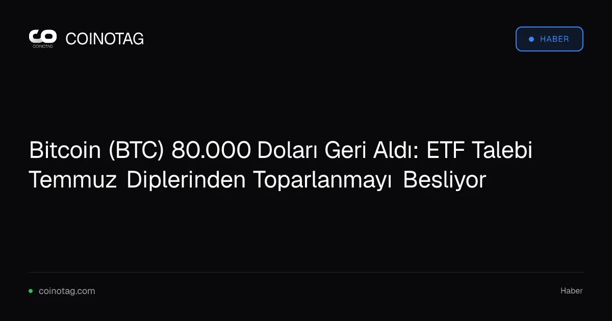 Bitcoin (BTC) 80.000 Doları Geri Aldı: ETF Talebi Temmuz Diplerinden Toparlanmayı Besliyor