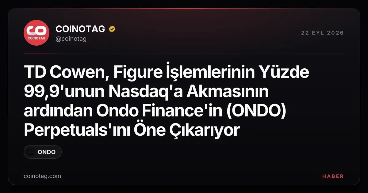 TD Cowen, Figure işlemlerinin yüzde 99,9'unun Nasdaq'a akmasıyla Ondo Finance'in perpetual'larını öne çıkarıyor
