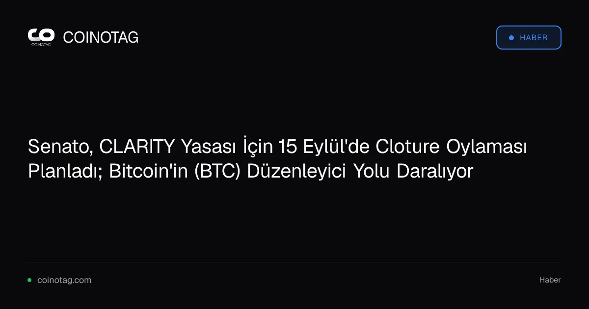 Senato, CLARITY Yasası İçin 15 Eylül'de Cloture Oylaması Planladı; Bitcoin'in (BTC) Düzenleyici Yolu Daralıyor