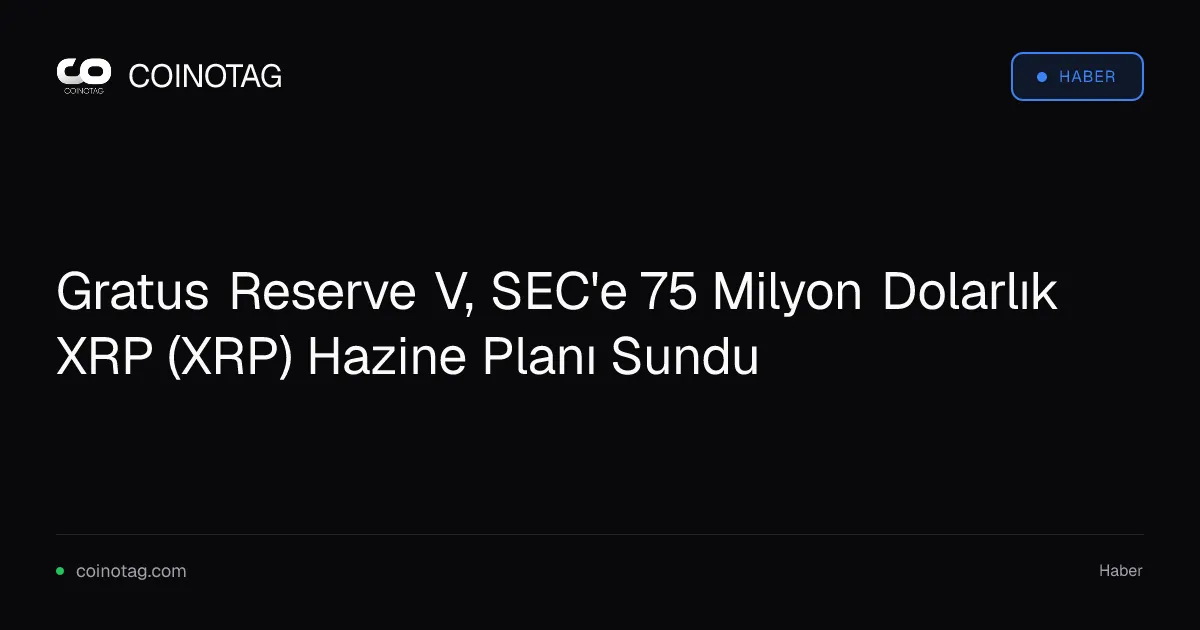 Gratus Reserve V, SEC'e 75 Milyon Dolarlık XRP (XRP) Hazine Planı Sundu