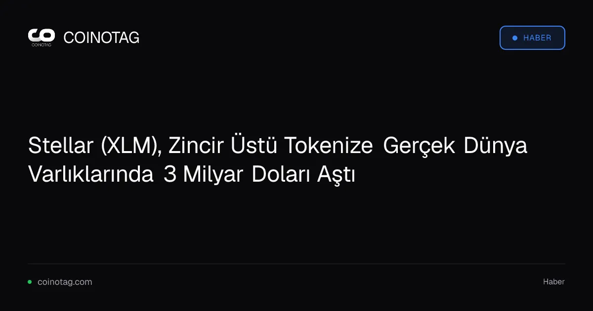 Stellar (XLM), Zincir Üstü Tokenize Gerçek Dünya Varlıklarında 3 Milyar Doları Aştı