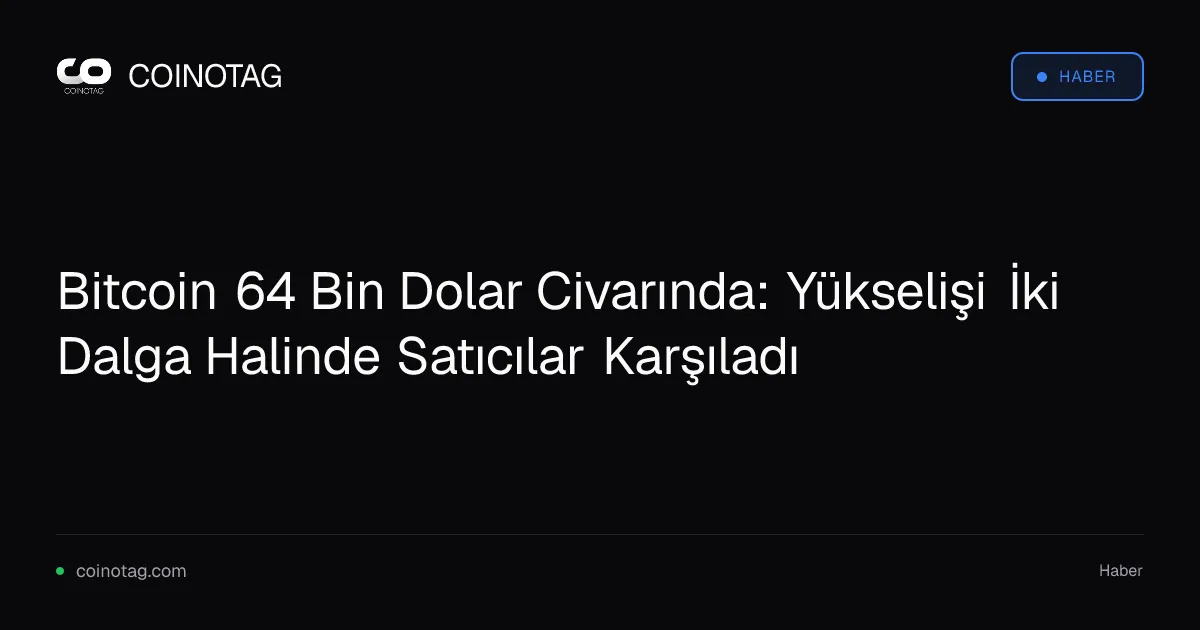 Bitcoin 64 Bin Dolar Civarında: Yükselişi İki Dalga Halinde Satıcılar Karşıladı