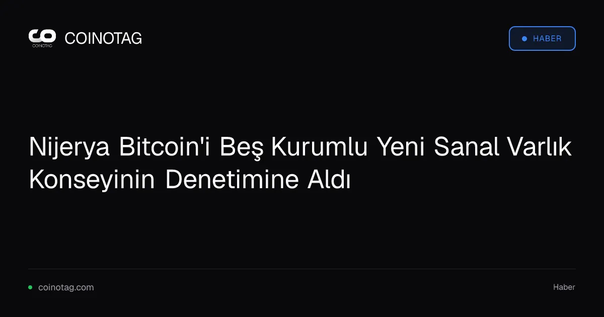 Nijerya Bitcoin'i Beş Kurumlu Yeni Sanal Varlık Konseyinin Denetimine Aldı