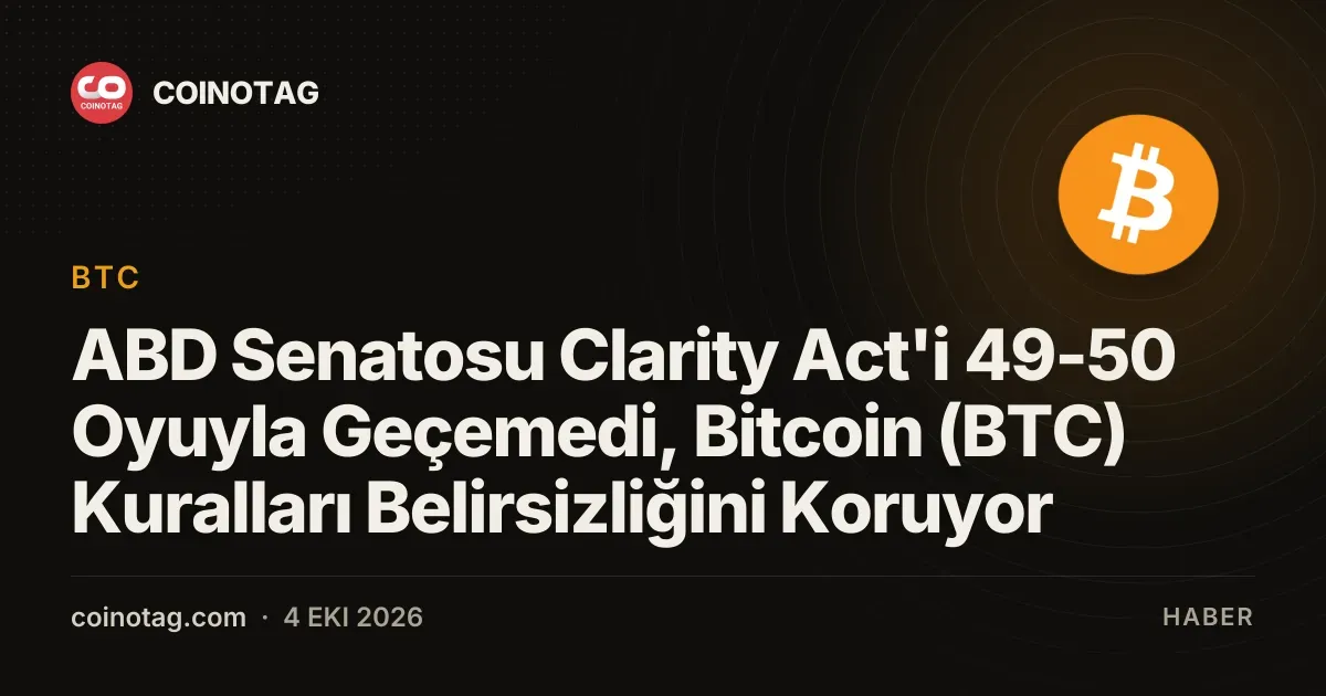 Clarity Act, ABD Senatosu'nda 49-50 oyla kabul edilmedi, bitcoin kuralları belirsizliğini sürdürüyor